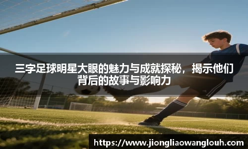 三字足球明星大眼的魅力与成就探秘，揭示他们背后的故事与影响力